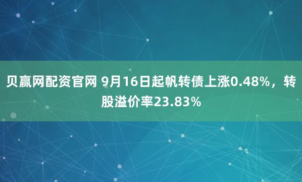 贝赢网配资官网 9月16日起帆转债上涨0.48%,转股溢价率23.83%