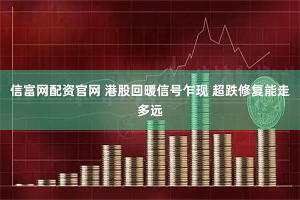 信富网配资官网 港股回暖信号乍现 超跌修复能走多远