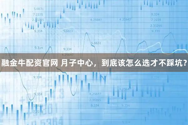 融金牛配资官网 月子中心,到底该怎么选才不踩坑?