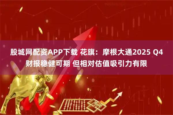 股城网配资APP下载 花旗：摩根大通2025 Q4财报稳健可期 但相对估值吸引力有限