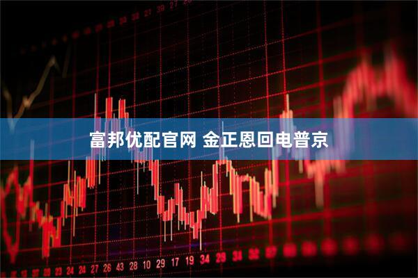 富邦优配官网 金正恩回电普京